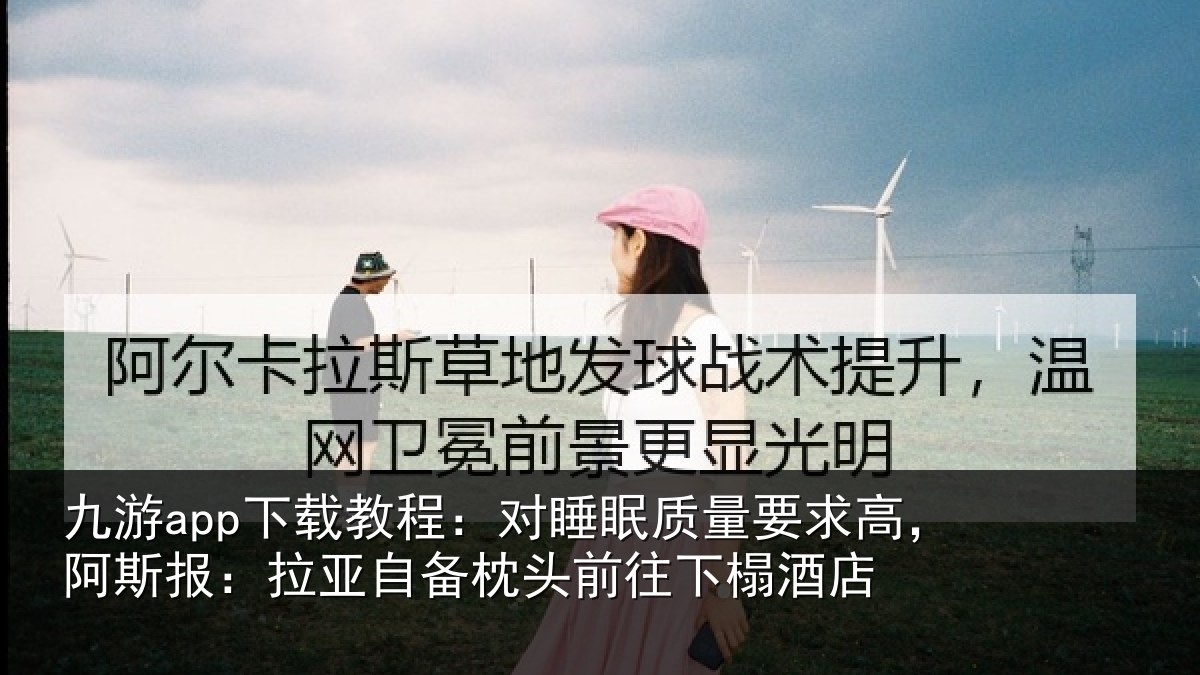 九游app下载教程:对睡眠质量要求高,阿斯报:拉亚自备枕头前往下榻酒店