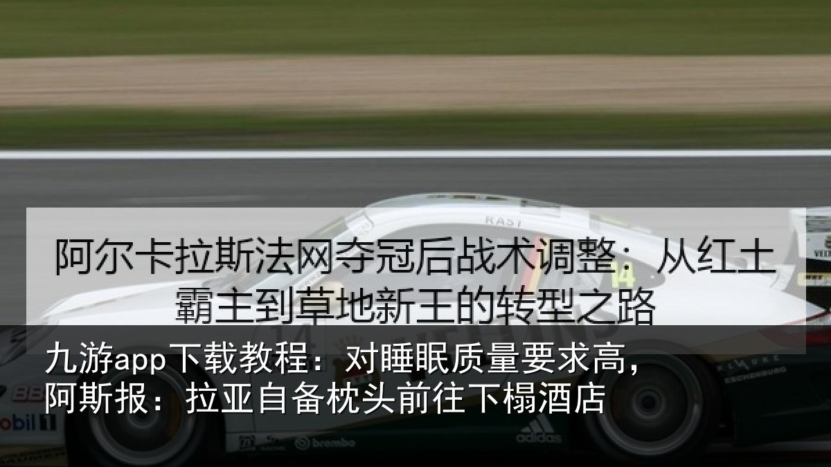 九游app下载教程：对睡眠质量要求高，阿斯报：拉亚自备枕头前往下榻酒店