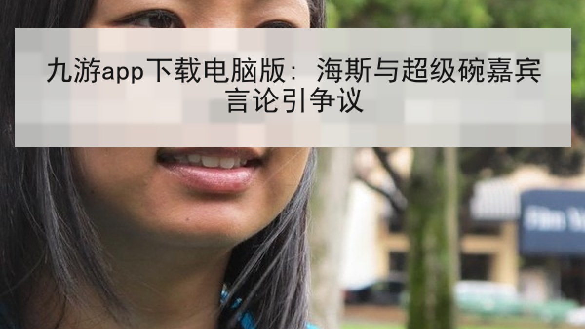 九游app下载电脑版: 海斯与超级碗嘉宾言论引争议
