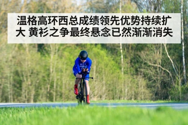 温格高环西总成绩领先优势持续扩大 黄衫之争最终悬念已然渐渐消失