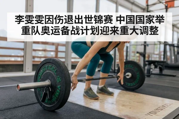 李雯雯因伤退出世锦赛 中国国家举重队奥运备战计划迎来重大调整