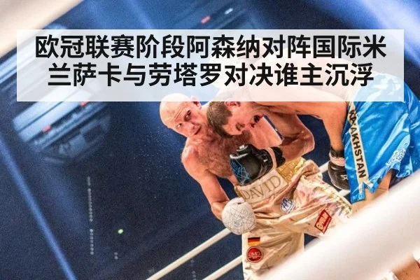 欧冠联赛阶段阿森纳对阵国际米兰萨卡与劳塔罗对决谁主沉浮
