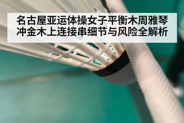 名古屋亚运体操女子平衡木周雅琴冲金木上连接串细节与风险全解析