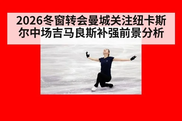 2026冬窗转会曼城关注纽卡斯尔中场吉马良斯补强前景分析